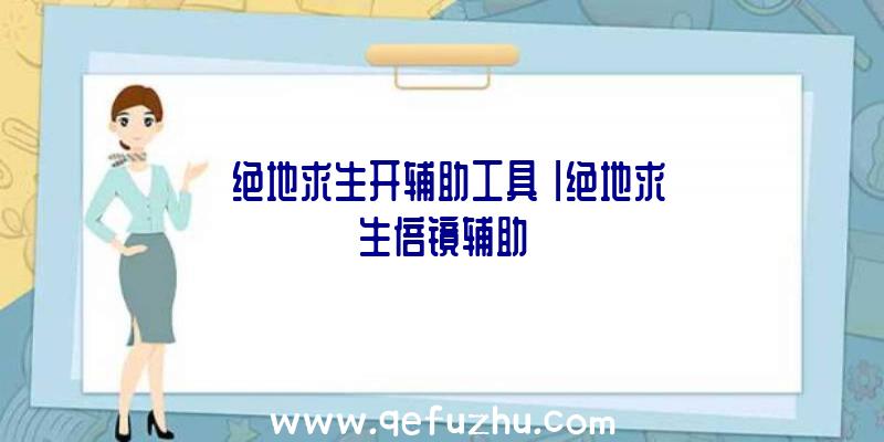 「绝地求生开辅助工具」|绝地求生倍镜辅助